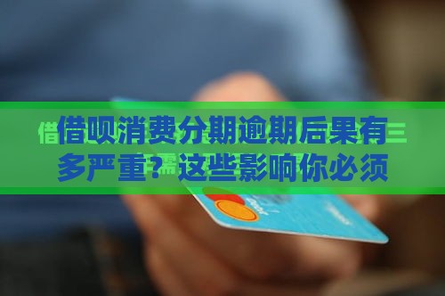 借呗消费分期逾期后果有多严重？这些影响你必须知道！