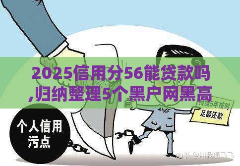 2025信用分56能贷款吗,归纳整理5个黑户网黑高炮口子