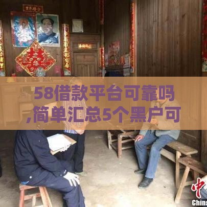58借款平台可靠吗,简单汇总5个黑户可借款口子