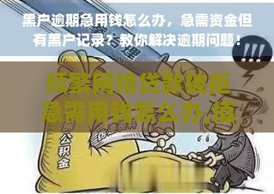 频繁网络贷款被拒急需用钱怎么办,值得收藏的5个53岁黑户贷款口子