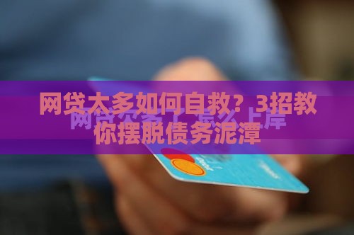 网贷太多如何自救？3招教你摆脱债务泥潭