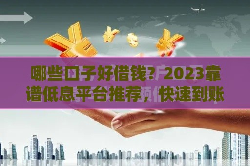 哪些口子好借钱？2023靠谱低息平台推荐，快速到账攻略来啦！