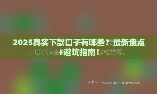 2025真实下款口子有哪些？最新盘点+避坑指南！