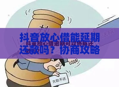 抖音放心借能延期还款吗？协商攻略+真实案例解析