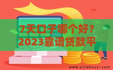 7天口子哪个好？2023靠谱贷款平台避坑指南