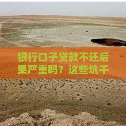 银行口子贷款不还后果严重吗？这些坑千万别踩！