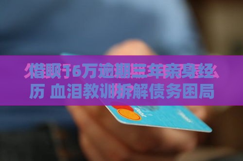 借呗16万逾期三年亲身经历 血泪教训拆解债务困局