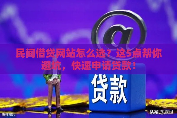 民间借贷网站怎么选？这5点帮你避坑，快速申请贷款！