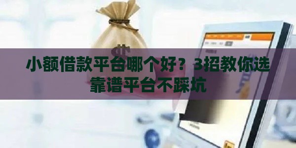 小额借款平台哪个好？3招教你选靠谱平台不踩坑