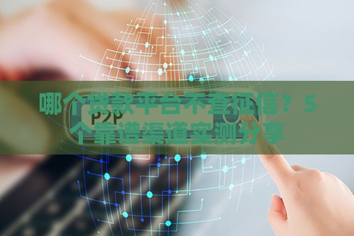 哪个贷款平台不查征信？5个靠谱渠道实测分享