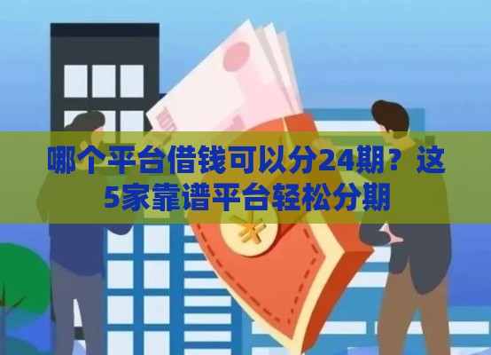 哪个平台借钱可以分24期？这5家靠谱平台轻松分期