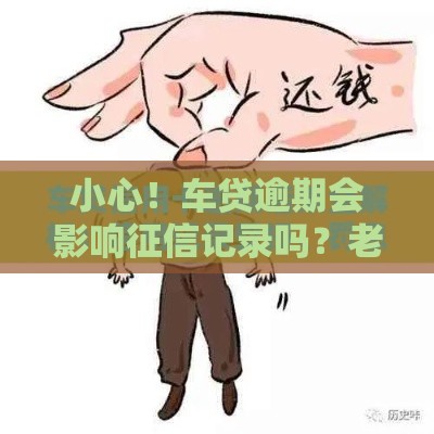 小心！车贷逾期会影响征信记录吗？老司机告诉你真相