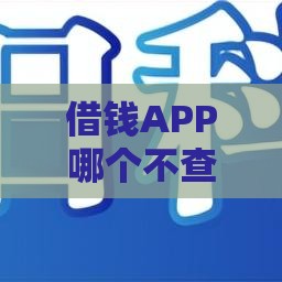 借钱APP哪个不查征信？2023低门槛秒下款盘点