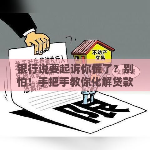 银行说要起诉你慌了？别怕！手把手教你化解贷款危机
