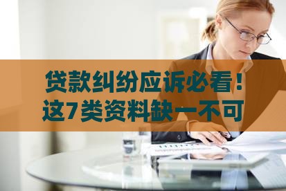 贷款纠纷应诉必看！这7类资料缺一不可