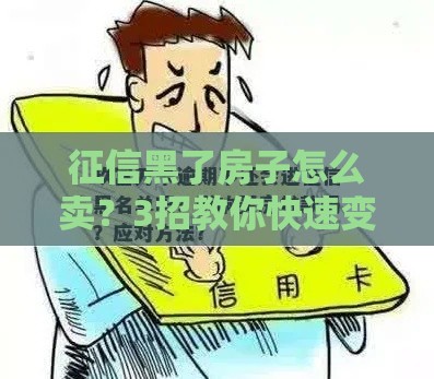 征信黑了房子怎么卖？3招教你快速变现，这几点必须注意！