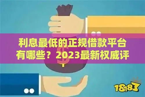 利息最低的正规借款平台有哪些？2023最新权威评测帮你避坑