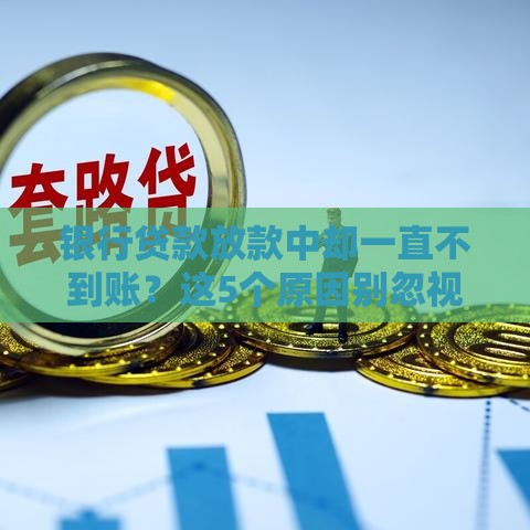银行贷款放款中却一直不到账？这5个原因别忽视！