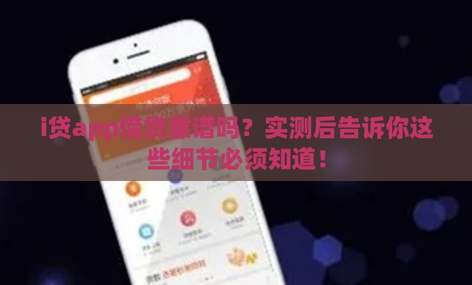 i贷app借贷靠谱吗？实测后告诉你这些细节必须知道！