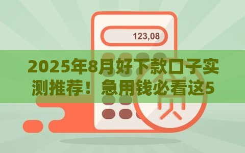 2025年8月好下款口子实测推荐！急用钱必看这5个低门槛渠道