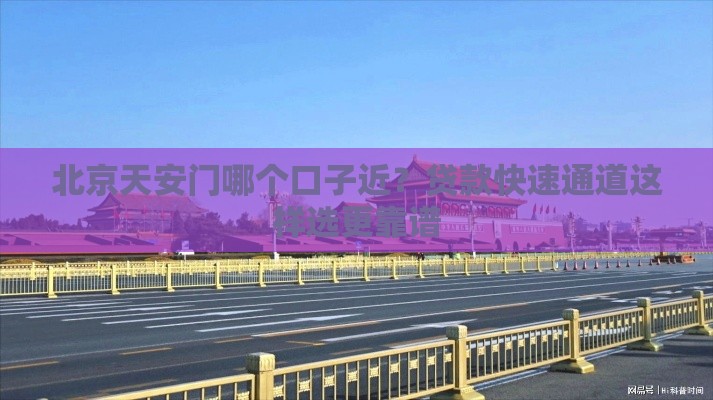 北京天安门哪个口子近？贷款快速通道这样选更靠谱