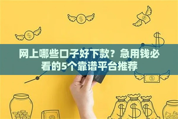 网上哪些口子好下款？急用钱必看的5个靠谱平台推荐