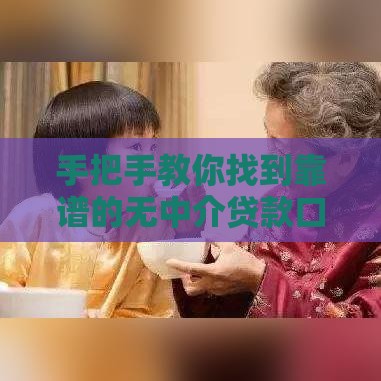手把手教你找到靠谱的无中介贷款口子，省心又省力！