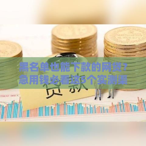 黑名单也能下款的网贷？急用钱必看这5个实测渠道！