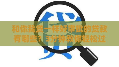 和你我贷一样好审批的贷款有哪些？3分钟教你轻松过审