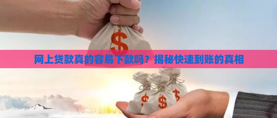 网上贷款真的容易下款吗？揭秘快速到账的真相