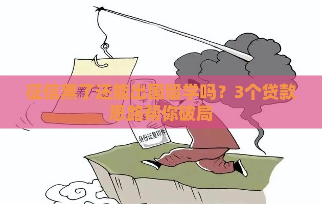 征信黑了还能出国留学吗？3个贷款思路帮你破局
