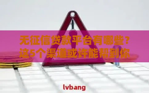 无征信贷款平台有哪些？这5个渠道或许能帮到你！