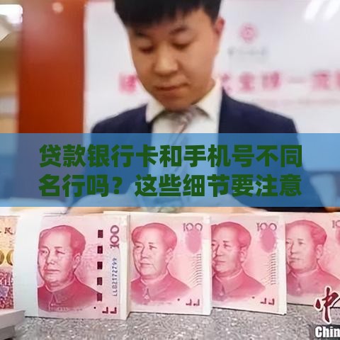 贷款银行卡和手机号不同名行吗？这些细节要注意！