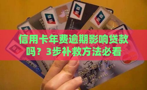 信用卡年费逾期影响贷款吗？3步补救方法必看