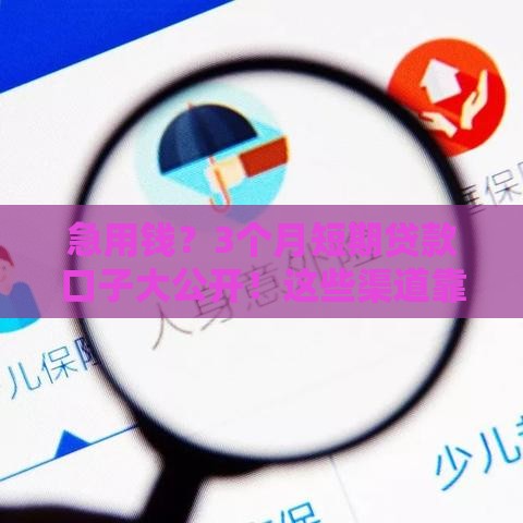 急用钱？3个月短期贷款口子大公开！这些渠道靠谱又省心