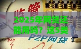 2025年网贷还能用吗？这5类平台依然能救急！
