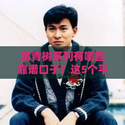 常青树系列有哪些靠谱口子？这5个平台稳定下款、适合急用钱！