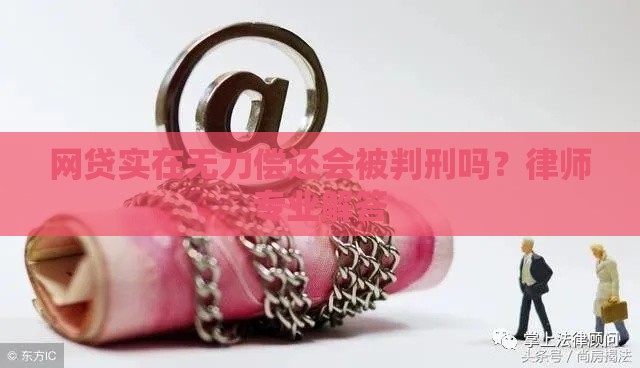 网贷实在无力偿还会被判刑吗？律师专业解答