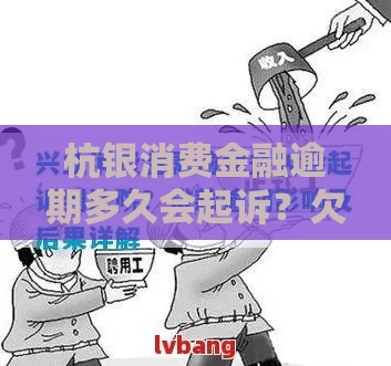 杭银消费金融逾期多久会起诉？欠款不还后果及应对方法