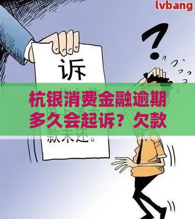 杭银消费金融逾期多久会起诉？欠款不还后果及应对方法