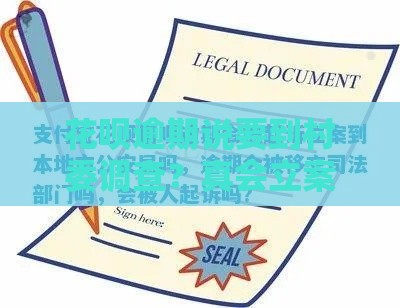 花呗逾期说要到村委调查？真会立案吗？一文说透处理办法