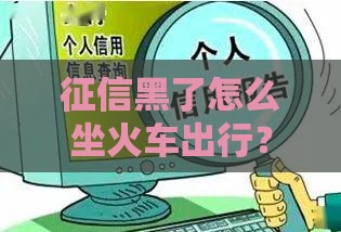 征信黑了怎么坐火车出行？贷款影响下的破解妙招
