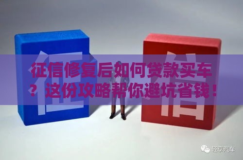 征信修复后如何贷款买车？这份攻略帮你避坑省钱！