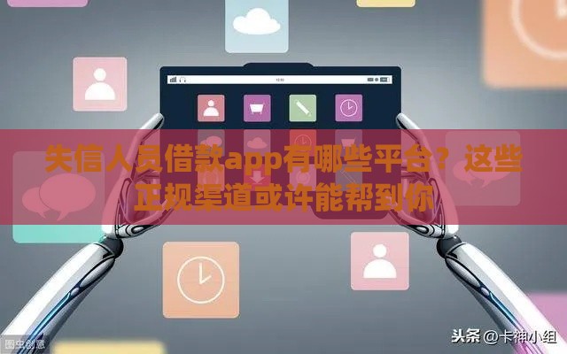 失信人员借款app有哪些平台？这些正规渠道或许能帮到你