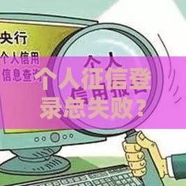 个人征信登录总失败?别急!5个常见原因+解决办法全解析 个人征信登录总失败?别急!5个常见原因+解决办法全解析
