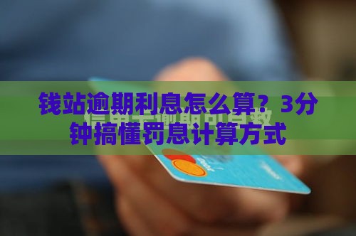 钱站逾期利息怎么算？3分钟搞懂罚息计算方式