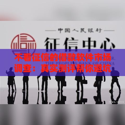 不看征信的借款软件市场调查：真实测评帮你避坑！