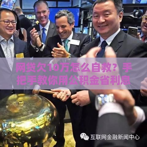 网贷欠10万怎么自救？手把手教你用公积金省利息，