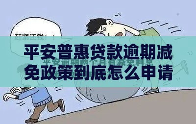 平安普惠贷款逾期减免政策到底怎么申请？看这篇就够了！