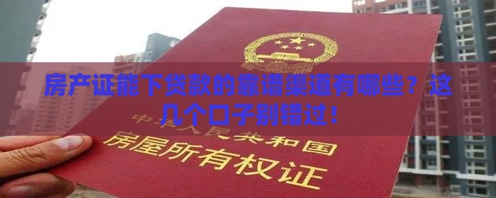 房产证能下贷款的靠谱渠道有哪些？这几个口子别错过！